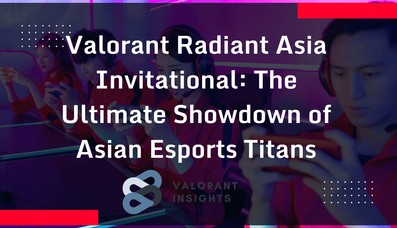 Valorant Radiant Asia Invitational The Ultimate Showdown of Asian Esports Titans
